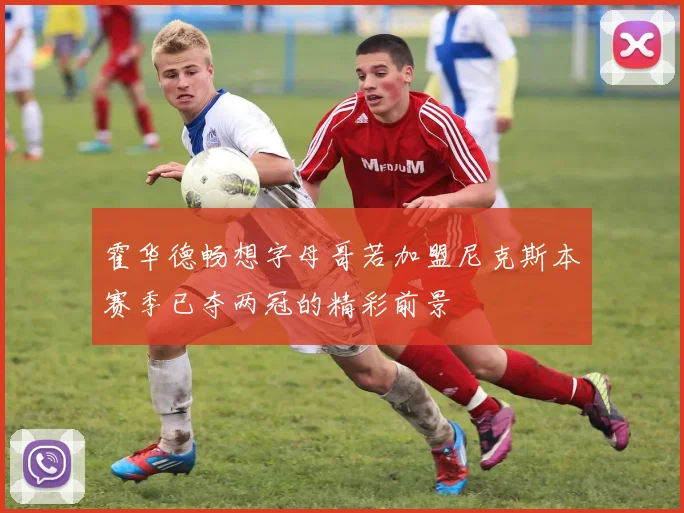 霍华德畅想字母哥若加盟尼克斯本赛季已夺两冠的精彩前景