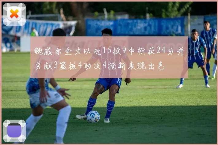 鲍威尔全力以赴15投9中斩获24分并贡献3篮板4助攻4抢断表现出色