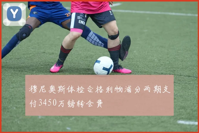 穆尼奥斯体检合格利物浦分两期支付3450万镑转会费