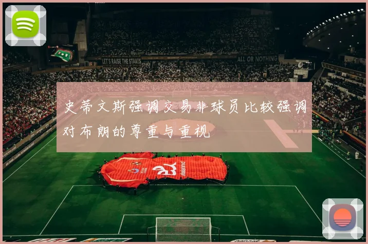 史蒂文斯强调交易非球员比较强调对布朗的尊重与重视